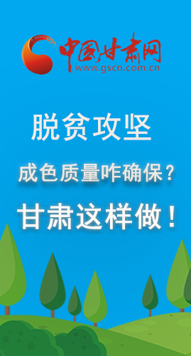 圖解|脫貧攻堅(jiān)成色質(zhì)量咋確保？甘肅這樣做！