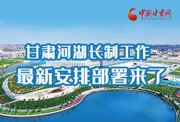 圖解|速看！甘肅河湖長(zhǎng)制工作最新安排部署來(lái)了 