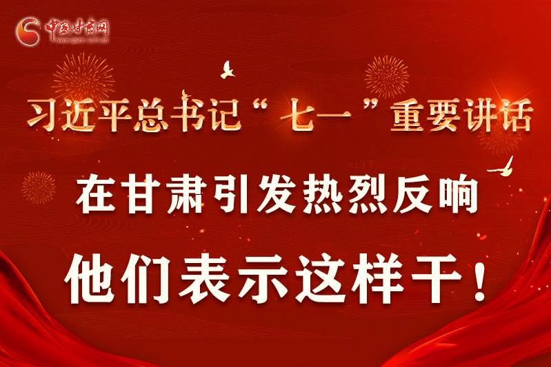 圖解|習(xí)近平總書記“七一”重要講話在甘肅引起熱烈反響，他們表示這樣干！