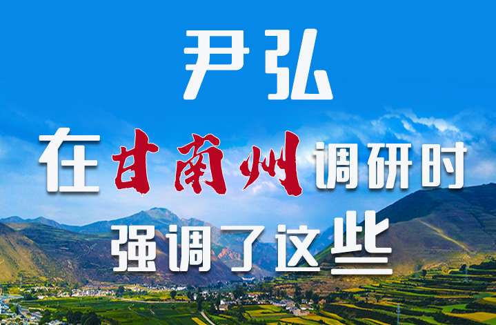 圖解|尹弘書記在甘南州調(diào)研時(shí)強(qiáng)調(diào)了這些！