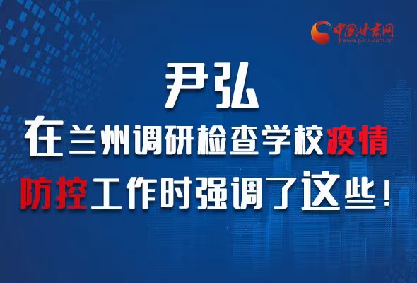 圖解|尹弘在蘭州調(diào)研檢查學(xué)校疫情防控工作時(shí)強(qiáng)調(diào)了這些！