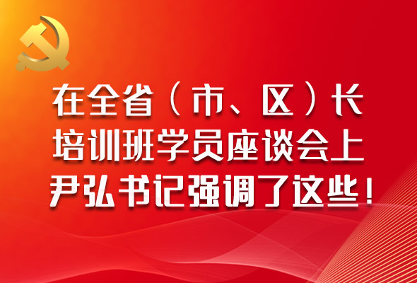 圖解|在全?。ㄊ?、區(qū)）長培訓(xùn)班學(xué)員座談會上，尹弘書記強調(diào)了這些！