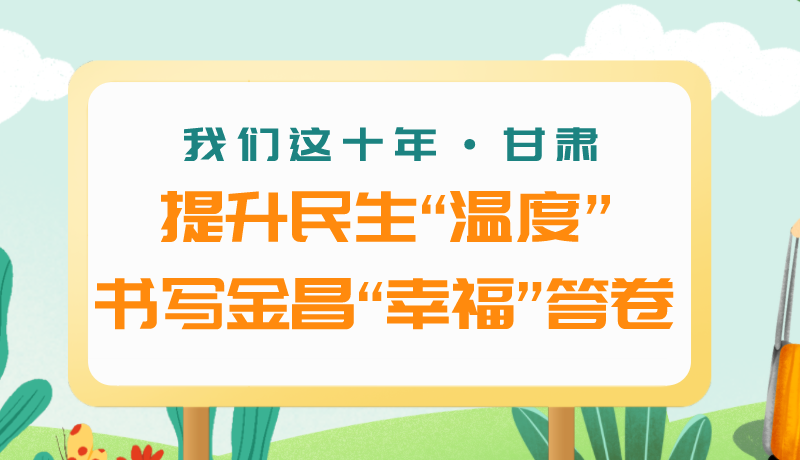 我們這十年·甘肅丨提升民生“溫度”書寫金昌“幸福”答卷