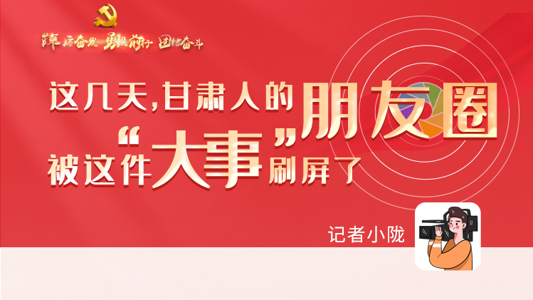 長圖|這幾天，甘肅人的朋友圈被這件大事刷屏了