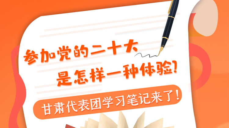 長圖|參加黨的二十大是怎樣一種體驗？甘肅代表團學(xué)習(xí)筆記來了！