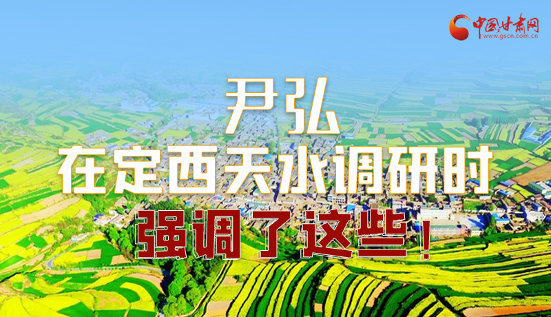 圖解|尹弘在定西天水調(diào)研時(shí)強(qiáng)調(diào)了這些！