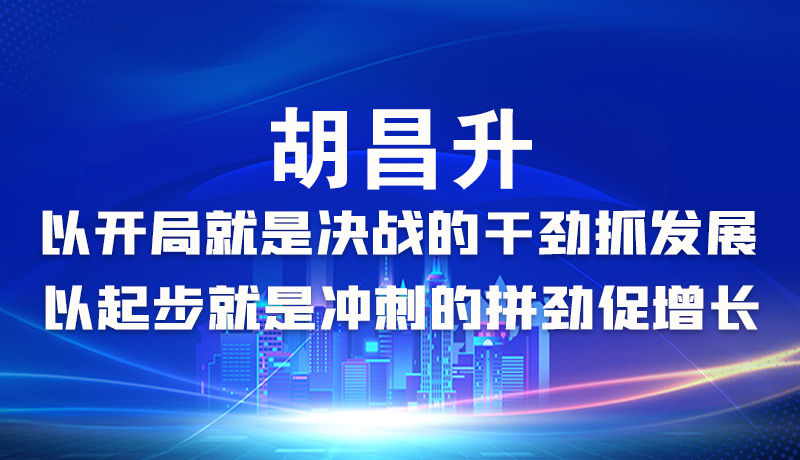 海報|胡昌升：以開局就是決戰(zhàn)的干勁抓發(fā)展，以起步就是沖刺的拼勁促增長