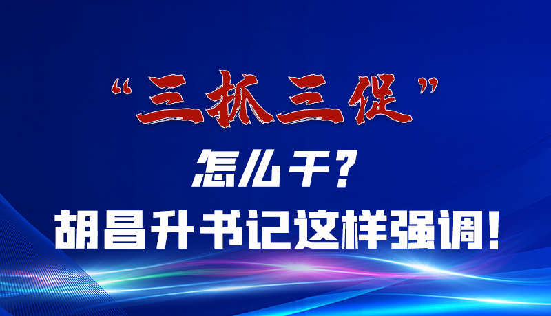 圖解|“三抓三促”怎么干？胡昌升書(shū)記這樣強(qiáng)調(diào)！