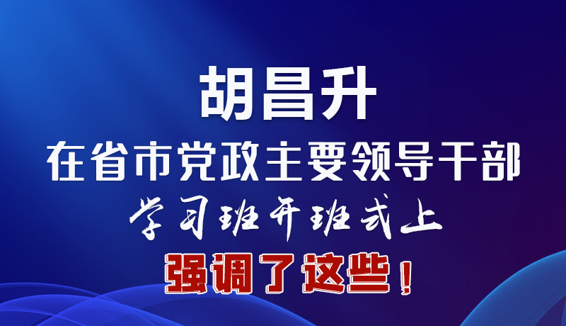 圖解|胡昌升在省市黨政主要領導干部學習班開班式上強調(diào)了這些！
