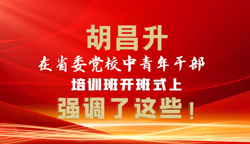 圖解|胡昌升在省委黨校中青年干部培訓班開班式上強調(diào)了這些！