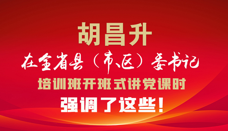 圖解|胡昌升在全省縣（市、區(qū)）委書(shū)記培訓(xùn)班開(kāi)班式講黨課時(shí)強(qiáng)調(diào)了這些！