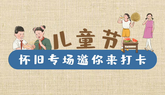 手繪長圖|兒童節(jié)，懷舊專場邀你來打卡！