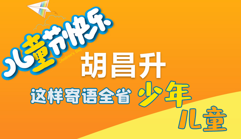 圖解|六一快樂！胡昌升這樣寄語全省少年兒童
