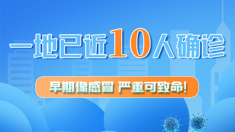 圖解 | 一地已近10人確診！早期像感冒，嚴(yán)重可致命！