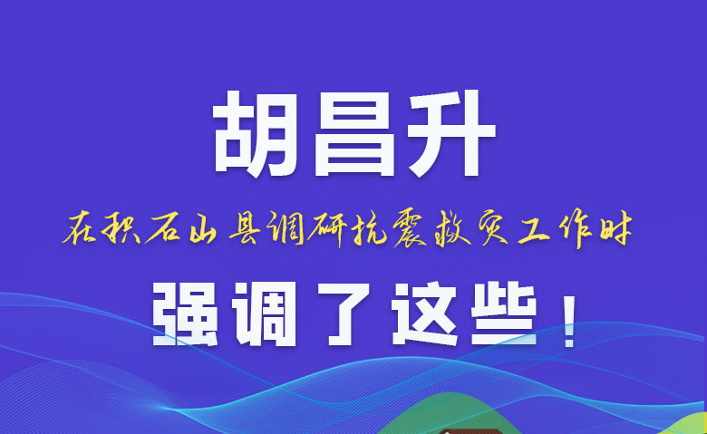 圖解|胡昌升在積石山縣調(diào)研抗震救災(zāi)工作時強調(diào)了這些！