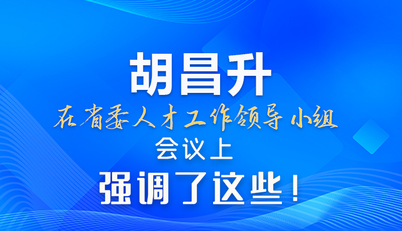 【甘快看】圖解|胡昌升在省委人才工作領導小組會議上強調了這些！
