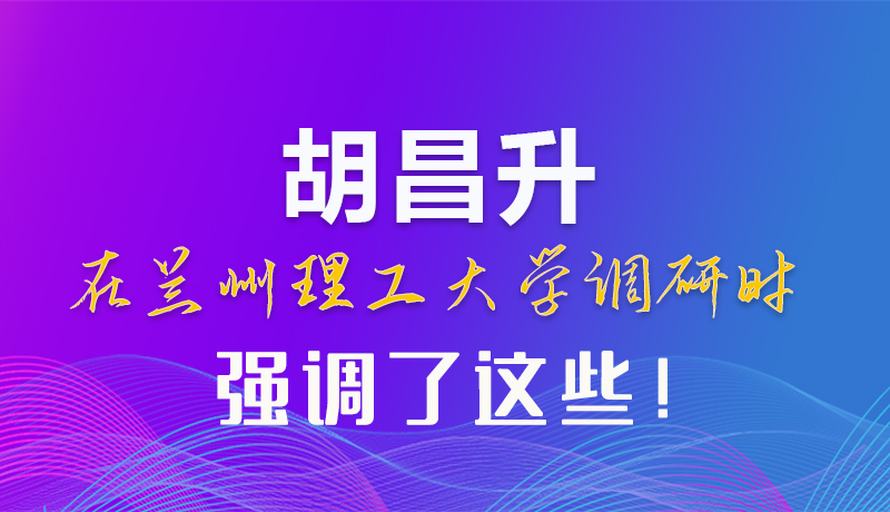 【甘快看】圖解|胡昌升在蘭州理工大學調(diào)研時強調(diào)了這些！