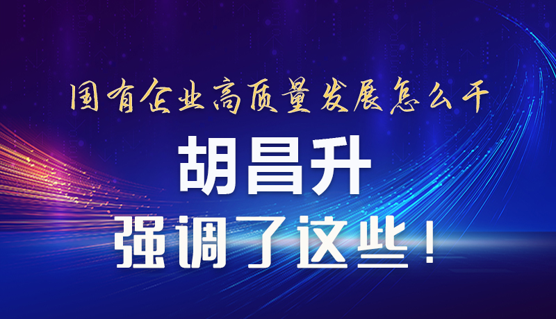 【甘快看】圖解|國(guó)有企業(yè)高質(zhì)量發(fā)展怎么干 胡昌升強(qiáng)調(diào)這些！