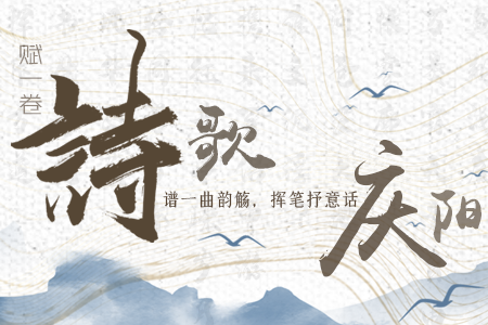 【萬千氣象看甘肅】長圖|賦一卷詩歌，譜一曲韻觴，揮筆抒意話慶陽