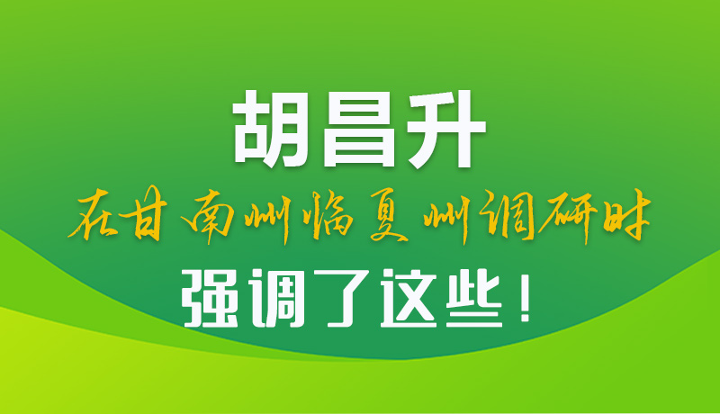 圖解|胡昌升在甘南州臨夏州調研時強調了這些！