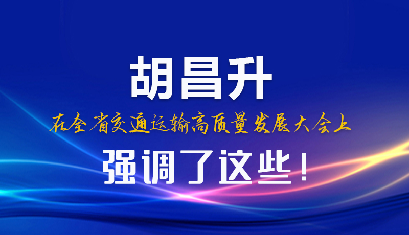 圖解|胡昌升在全省交通運輸高質(zhì)量發(fā)展大會上強調(diào)了這些！