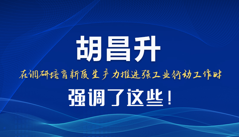 圖解|胡昌升在調(diào)研培育新質(zhì)生產(chǎn)力推進(jìn)強(qiáng)工業(yè)行動(dòng)工作時(shí)強(qiáng)調(diào)了這些！