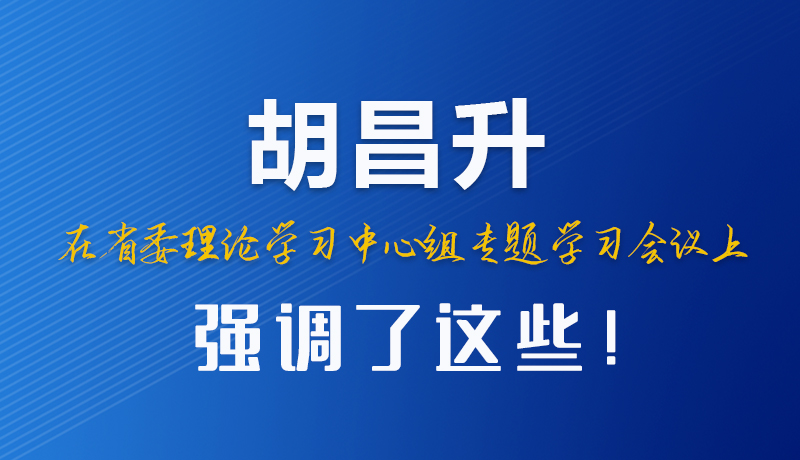 圖解|胡昌升在省委理論學(xué)習(xí)中心組專題學(xué)習(xí)會議上強調(diào)了這些！