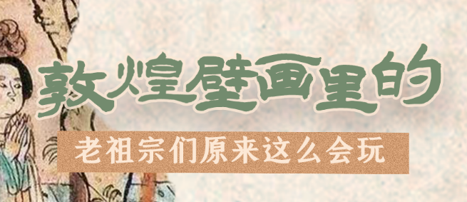 千年石窟 匠心傳承|看，敦煌壁畫里的“老祖宗們”原來這么會玩！