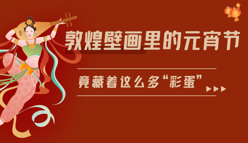 長圖|敦煌壁畫里的元宵節(jié)，竟藏著這么多“彩蛋”