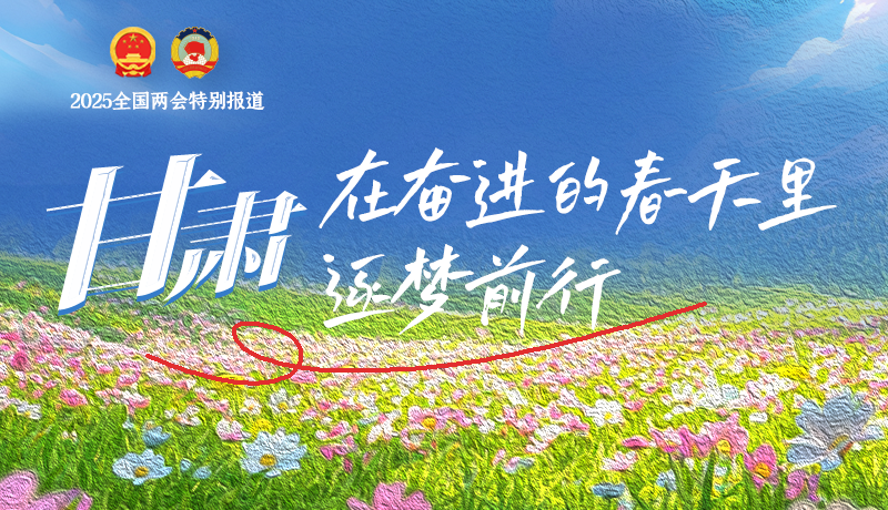 聚焦2025全國(guó)兩會(huì)|甘肅：在奮進(jìn)的春天里，逐夢(mèng)前行