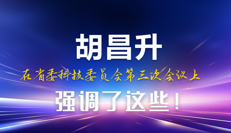 圖解|胡昌升在省委科技委員會(huì)第三次會(huì)議上強(qiáng)調(diào)了這些！