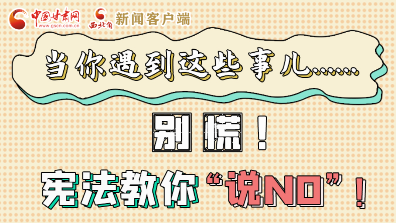 【甘快看】e法耀隴原|當(dāng)你遇到這些事兒……別慌！憲法教你“說(shuō)NO”！ 