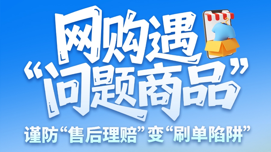 圖解|網(wǎng)購(gòu)遇“問(wèn)題商品”？ 謹(jǐn)防“售后理賠”變“刷單陷阱”