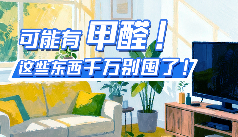 長圖|可能有甲醛！這些東西千萬別囤了！