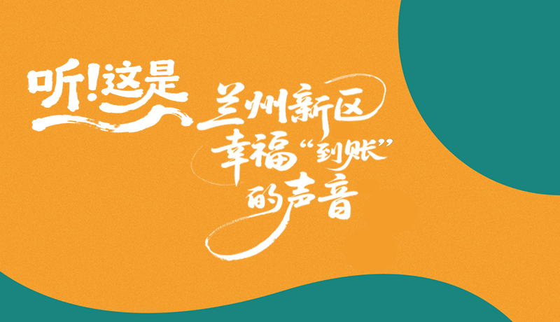 【甘快看】長圖|聽！這是蘭州新區(qū)幸?！暗劫~”的聲音