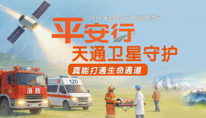 戶外無(wú)信號(hào)區(qū)也能求救？平安行·天通衛(wèi)星守護(hù)，真能打通生命通道
