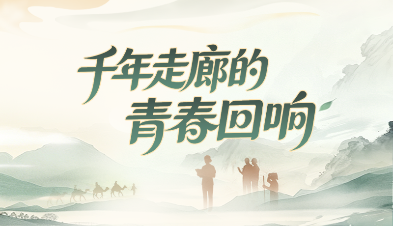 【甘快看】青春華章 絲路逐光|千年走廊的青春回響